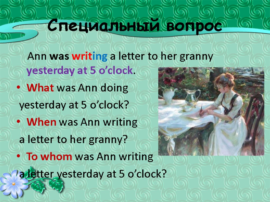 Специальный вопрос Ann was writing a letter to her granny yesterday at 5 o’clock.